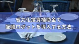 配膳ロボットの導入に省力化補助金を利用する方法