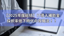 IT導入補助金　徹底解説　2025年　まとめ